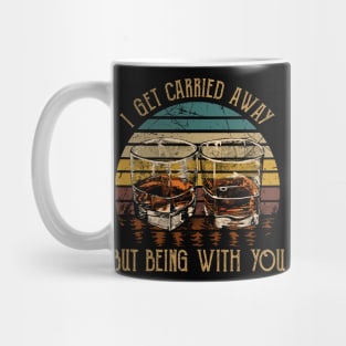 I Get Carried Away, Nothing Matters, But Being With You Glasses Wine Mug